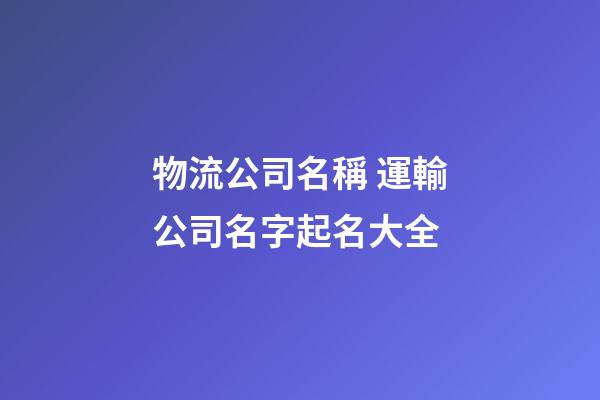 物流公司名稱 運輸公司名字起名大全